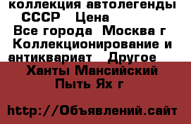коллекция автолегенды СССР › Цена ­ 85 000 - Все города, Москва г. Коллекционирование и антиквариат » Другое   . Ханты-Мансийский,Пыть-Ях г.